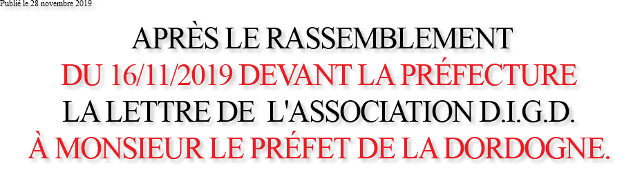 Publié le 28 novembre 2019 APRÈS LE RASSEMBLEMENT DU 16/11/2019 DEVANT LA PRÉFECTURE LA LETTRE DE L'ASSOCIATION D.I.G.D. À MONSIEUR LE PRÉFET DE LA DORDOGNE. 